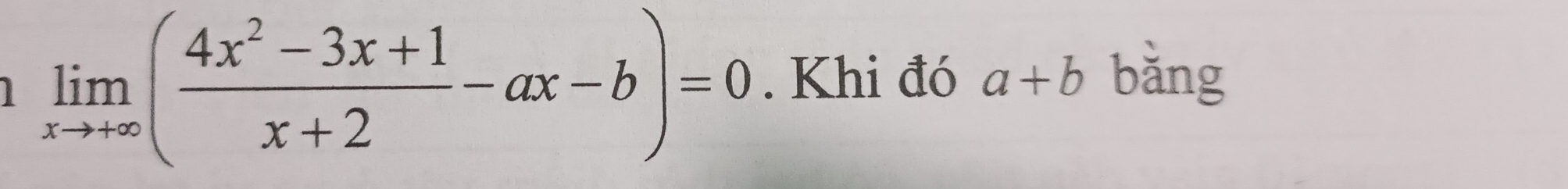 1 limlimits _xto +∈fty ( (4x^2-3x+1)/x+2 -ax-b)=0. Khi đó a+b bǎng