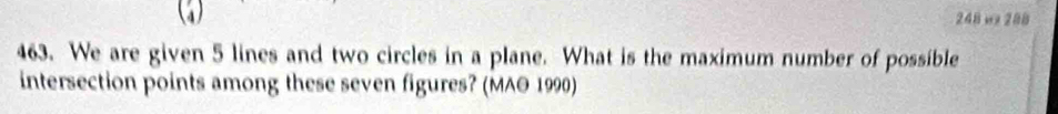 (3) 248 w 288
463. We are given 5 lines and two circles in a plane. What is the maximum number of possible 
intersection points among these seven figures? (MAO 1990)