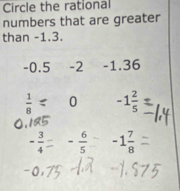 Circle the rational
numbers that are greater
than -1.3.
-0.5 -2 -1.36
 1/8 
0
-1 2/5 
- 3/4 