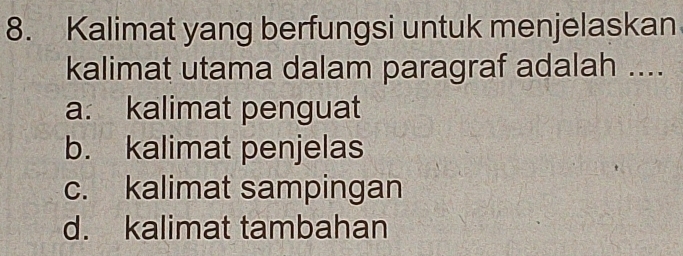 Kalimat yang berfungsi untuk menjelaskan
kalimat utama dalam paragraf adalah ....
a. kalimat penguat
b. kalimat penjelas
c. kalimat sampingan
d. kalimat tambahan