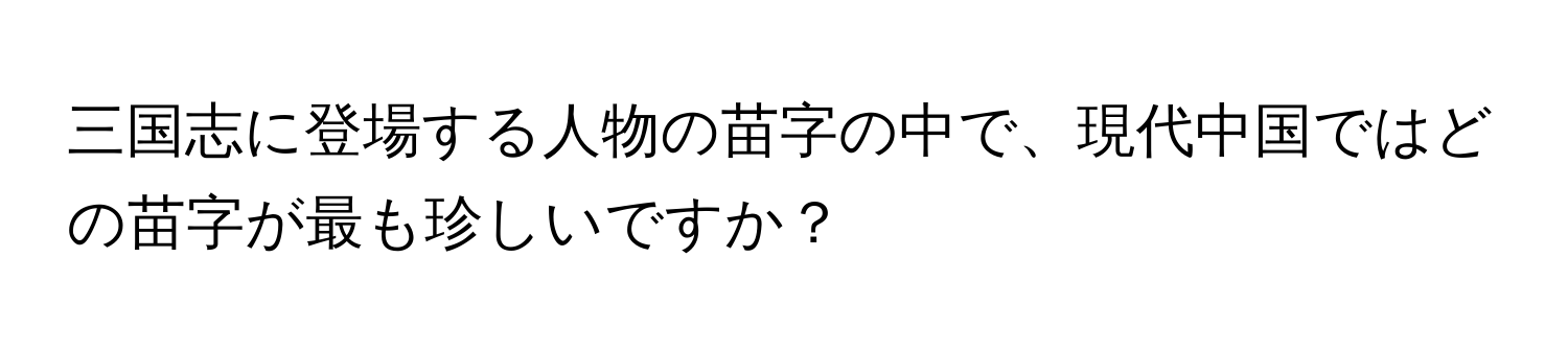 三国志に登場する人物の苗字の中で、現代中国ではどの苗字が最も珍しいですか？