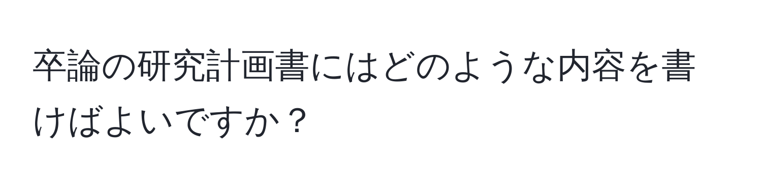 卒論の研究計画書にはどのような内容を書けばよいですか？