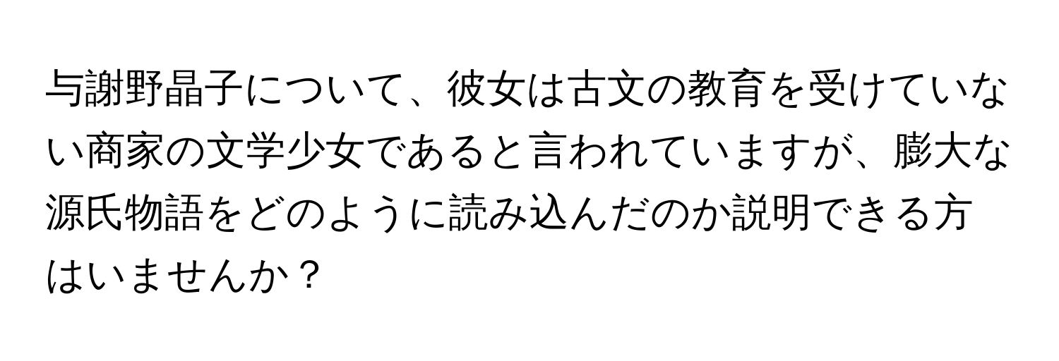 与謝野晶子について、彼女は古文の教育を受けていない商家の文学少女であると言われていますが、膨大な源氏物語をどのように読み込んだのか説明できる方はいませんか？