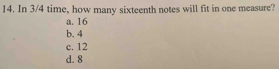 In 3/4 time, how many sixteenth notes will fit in one measure?
a. 16
b. 4
c. 12
d. 8