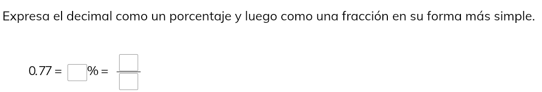 Expresa el decimal como un porcentaje y luego como una fracción en su forma más simple.
0.77=□ % = □ /□  