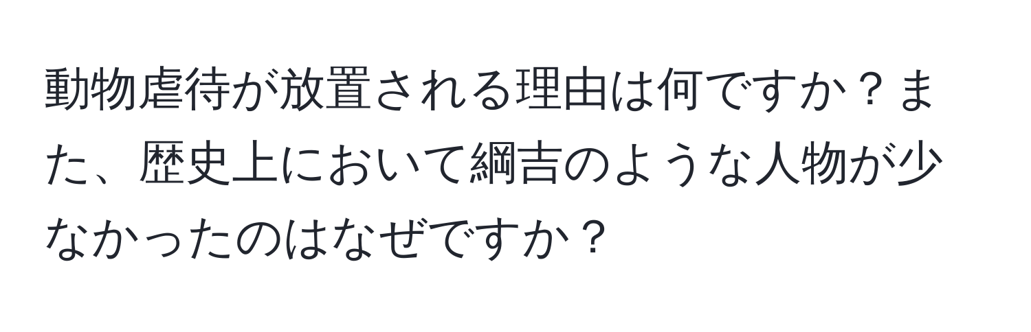 動物虐待が放置される理由は何ですか？また、歴史上において綱吉のような人物が少なかったのはなぜですか？