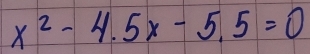 x^2-4.5x-5.5=0