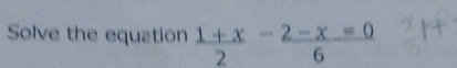 Solve the equation  (1+x)/2 - (2-x=0)/6 