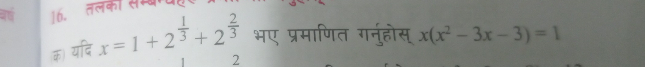 a 
16. तलका सम्बापट 
क) यदि x=1+2^(frac 1)3+2^(frac 2)3 भए प्रमाणित गनुहोस् x(x^2-3x-3)=1
2