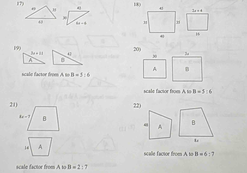 42
30
6x-6
19) 20)
3x+11 42 
A B
30
A
scale factor from A to B=5:6
scale factor from A to B=5:6
21) 22)
scale factor from A to B=6:7
scale factor from A to B=2:7