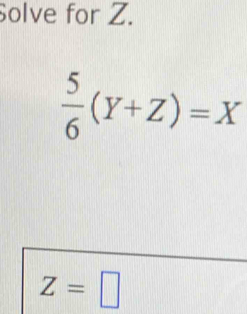 Solve for Z.
 5/6 (Y+Z)=X
Z=□