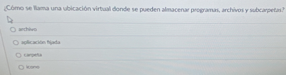 ¿Cómo se llama una ubicación virtual donde se pueden almacenar programas, archivos y subcarpetas?
archivo
aplicación fjada
carpeta
icono