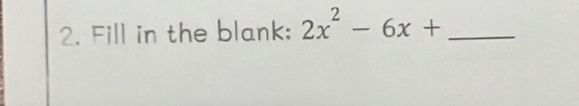 Fill in the blank: 2x^2-6x+ _