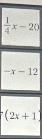  1/4 x-20
-x-12
(2x+1)