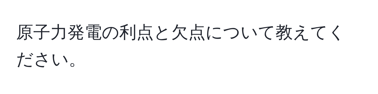 原子力発電の利点と欠点について教えてください。