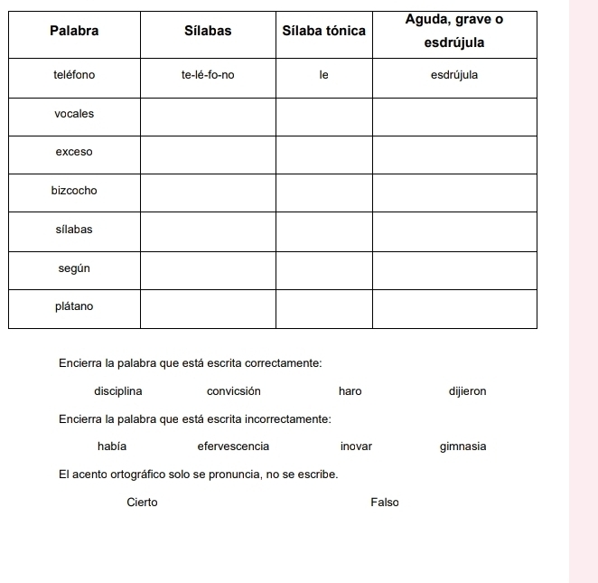 disciplina convicsión haro dijieron
Encierra la palabra que está escrita incorrectamente:
había efervescencia inovar gimnasia
El acento ortográfico solo se pronuncia, no se escribe.
Cierto Falso