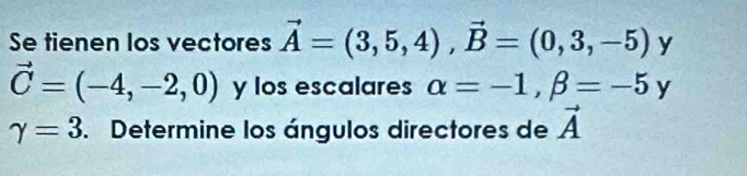 Se tienen los vectores vector A=(3,5,4), vector B=(0,3,-5) y
vector C=(-4,-2,0) y los escalares alpha =-1, beta =-5 y
gamma =3. Determine los ángulos directores de vector A