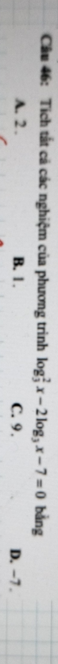 Tích tất cả các nghiệm của phương trình log _3^(2x-2log _3)x-7=0 bằng
A. 2. B. 1. C. 9.
D. −7.