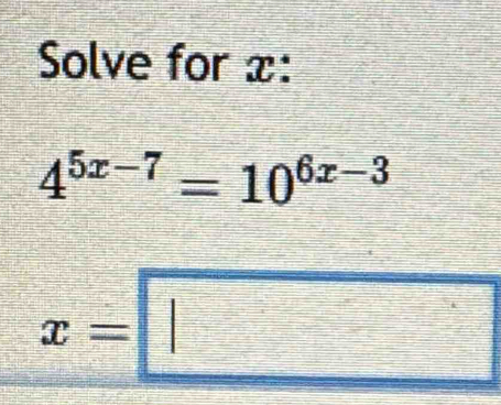 Solve for x :
4^(5x-7)=10^(6x-3)
x=□