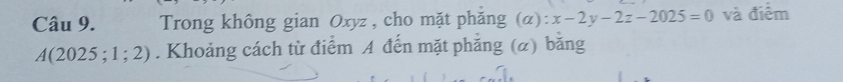 Trong không gian Oxyz , cho mặt phăng (α): x-2y-2z-2025=0 và điểm
A(2025;1;2). Khoảng cách từ điểm A đến mặt phẳng (α) băng