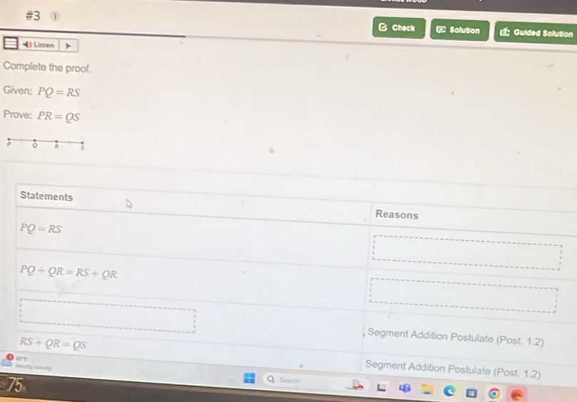 #3  Guided Solution
Check GC Solution
Listen
Complete the proof.
Given: PQ=RS
Prove: PR=QS
Q
7