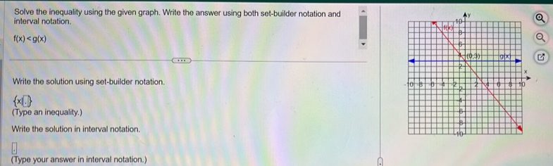 Solve the inequality using the given graph. Write the answer using both set-builder notation and^(interval notation.
f(x)
a
Write the solution using set-builder notation.
 x|□ )
(Type an inequality.) 
Write the solution in interval notation. 
(Type your answer in interval notation.)