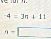 ve for 7.
-4=3n+11
n=□