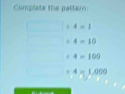 Complets the pattern
A=1
4=10
4=100
/ 4=1,009