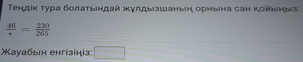 Τендік тура бοлаτьндай жγлдызшаньн орньена сан Κойьеηыз:
 46/* = 230/265 
Xауабын енгізіціз: