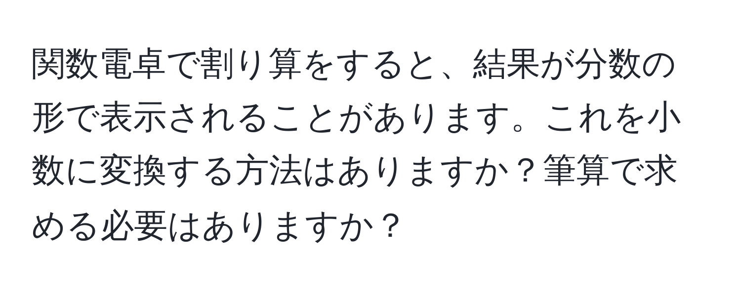 関数電卓で割り算をすると、結果が分数の形で表示されることがあります。これを小数に変換する方法はありますか？筆算で求める必要はありますか？