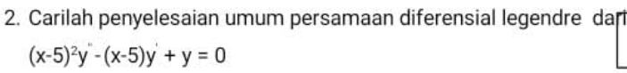 Carilah penyelesaian umum persamaan diferensial legendre dar
(x-5)^2y-(x-5)y+y=0