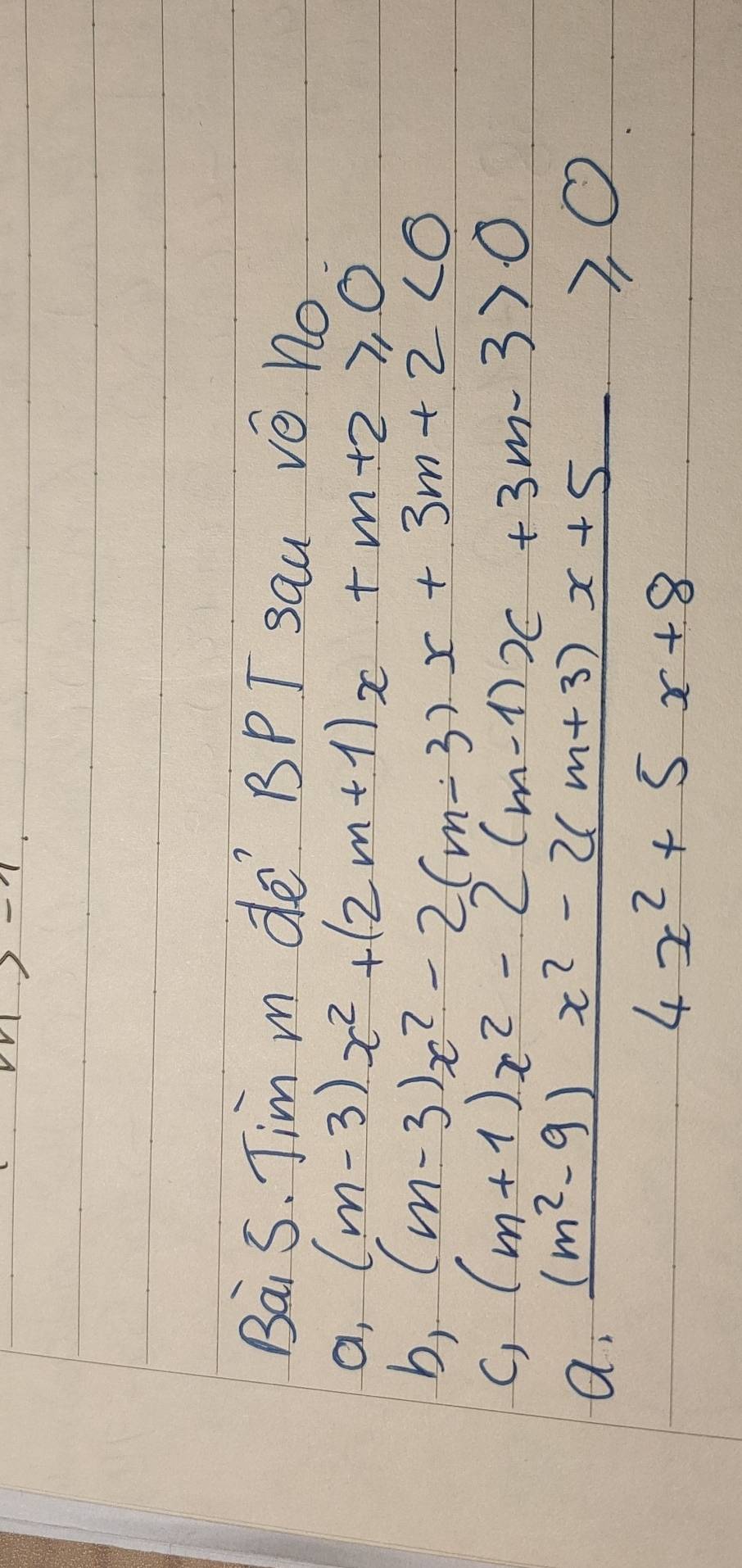 m>-7. 
Bais. Jim m de BPT sau Vé nO
a, (m-3)x^2+(2m+1)x+m+2≥slant 0
b, (m-3)x^2-2(m-3)x+3m+2<0</tex>
C) (m+1)x^2-2(m-1)x+3m-3>0
a  ((m^2-9)x^2-2(m+3)x+5)/4x^2+5x+8 ≥slant 0