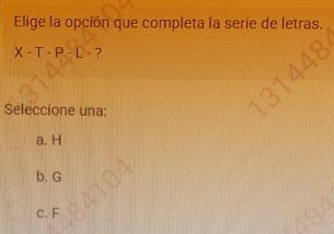 Elige la opción que completa la serie de letras.
X-T-P-D- ?
Seleccione una:
a. H
b. G
c. F