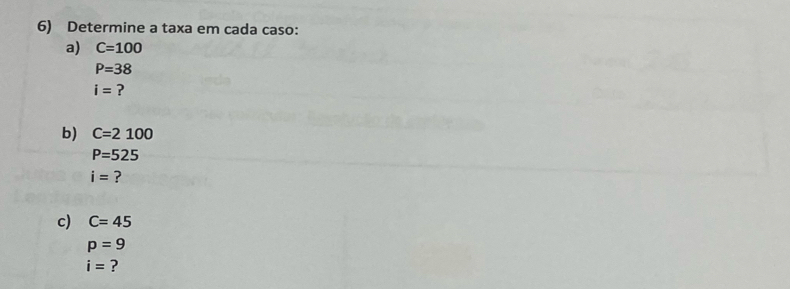 Determine a taxa em cada caso: 
a) C=100
P=38
i= ? 
b) C=2100
P=525
i= ? 
c) C=45
p=9
i= ?