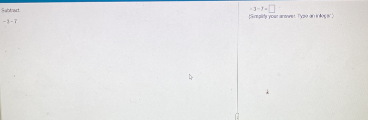 Subtract.
-3-7=□
(Simplify your answer. Type an integer.)
-3-7