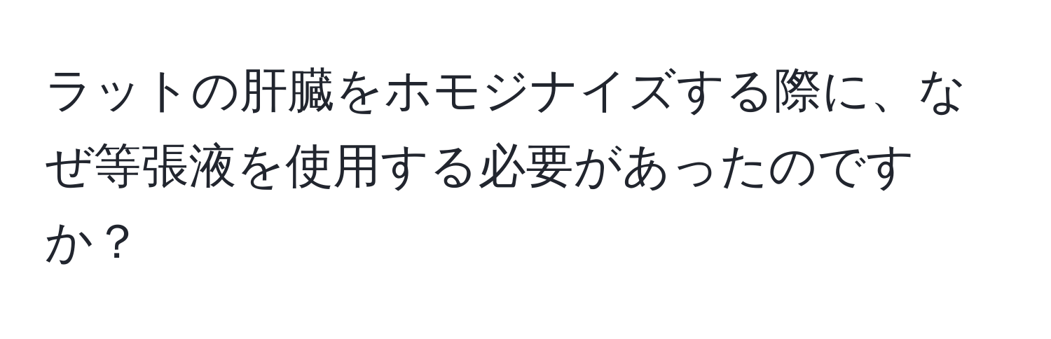 ラットの肝臓をホモジナイズする際に、なぜ等張液を使用する必要があったのですか？