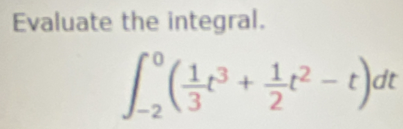 Evaluate the integral.
∈t _(-2)^0( 1/3 t^3+ 1/2 t^2-t)dt