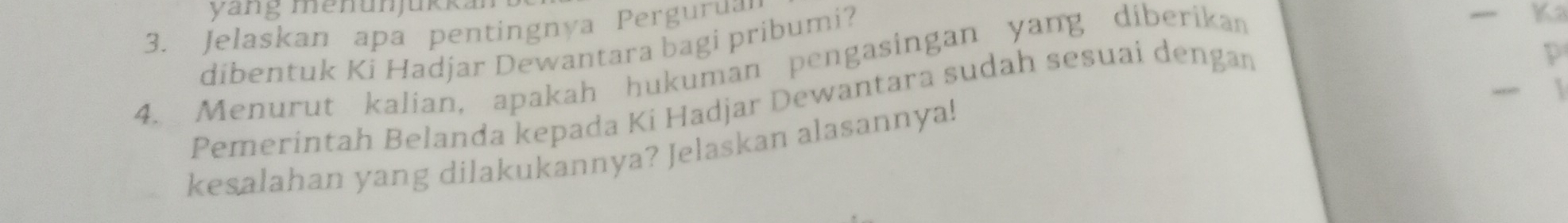 yang menunjukka 
3. Jelaskan apa pentingnya Pergural 
dibentuk Ki Hadjar Dewantara bagi pribumi? 
4. Menurut kalian, apakah hukuman pengasingan yang diberikan 
K 
 
Pemerintah Belanda kepada Ki Hadjar Dewantara sudah sesuai dengan 
p 
kesalahan yang dilakukannya? Jelaskan alasannya!