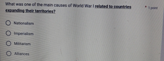 What was one of the main causes of World War I related to countries 1 point
expanding their territories?
Nationalism
Imperialism
Militarism
Alliances