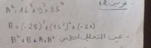 A^2=16^3* 9^3* 35^4
12
B=(-28)^3* (15^3)^2* (-21)
B^2CB· A· A^2