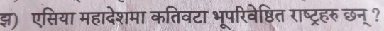 झ) एसिया महादेशमा कतिवटा भूपरिवेष्ठित राष्ट्रहरु छन्?