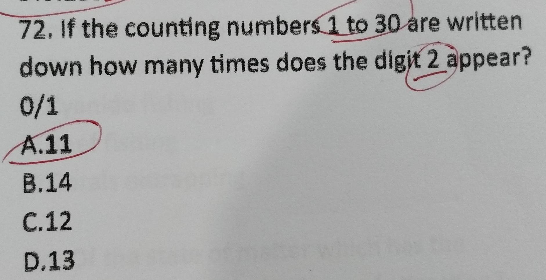 If the counting numbers 1 to 30 are written
down how many times does the digit 2 appear?
0/1
A. 11
B. 14
C. 12
D. 13