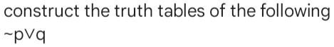 construct the truth tables of the following
~pvq