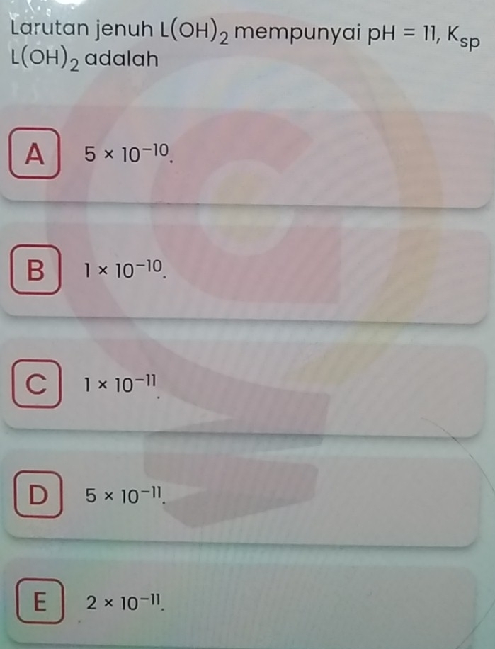 Larutan jenuh L(OH)_2 mempunyai pH=11, K_sp
L(OH)_2 adalah
A 5* 10^(-10).
B 1* 10^(-10).
C 1* 10^(-11)
D 5* 10^(-11).
E 2* 10^(-11).