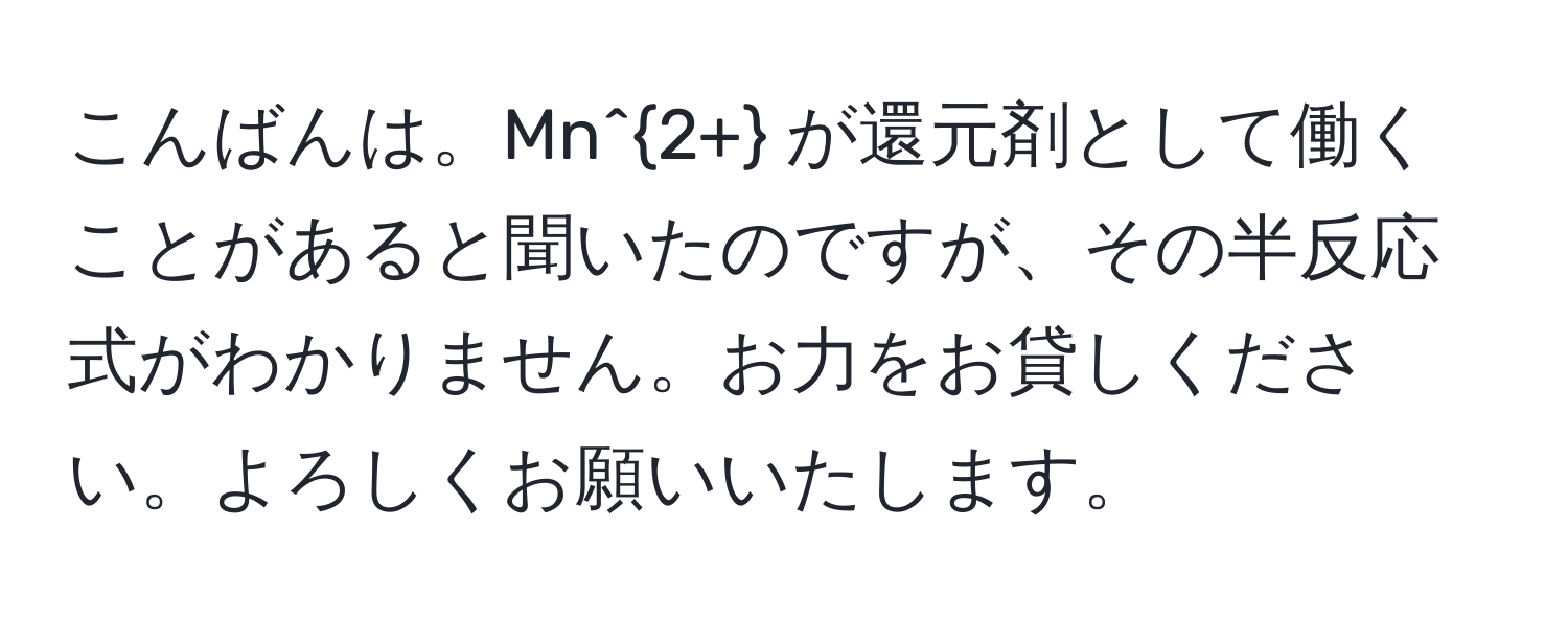 こんばんは。Mn^(2+) が還元剤として働くことがあると聞いたのですが、その半反応式がわかりません。お力をお貸しください。よろしくお願いいたします。