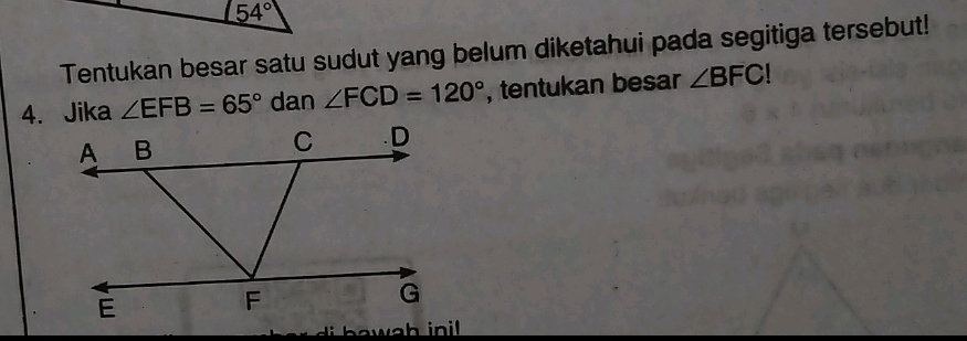 54°
Tentukan besar satu sudut yang belum diketahui pada segitiga tersebut! 
4. Jika ∠ EFB=65° dan ∠ FCD=120° , tentukan besar ∠ BFC!