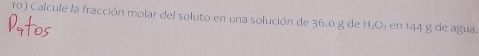 Calcule la fracción molar del soluto en una solución de 36.0 g de H_2O en 144 g de agua.