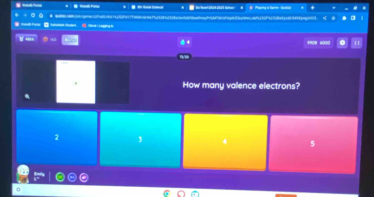 WakalD Portal WakelD Portal 6th Grade Science! Do Now-2024-2025 School X O Playing a Game - Quizizz
● qui2.c0m/join/game/U2FsdGVkX1%252FH17TWNhvSrW67%252B4252Ba3sv0zbfdsxefmoyPrQMT8KnPlAj4KESczWwLoM%252F%252BeXyc5K549XpegzH35.
on DaltaMatn Student @ Clever | Logging in
48th 160 Bonus 9908 6000 【 】
4
20
B How many valence electrons?
2
3
4
5