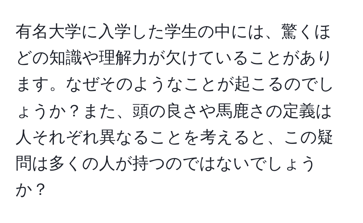 有名大学に入学した学生の中には、驚くほどの知識や理解力が欠けていることがあります。なぜそのようなことが起こるのでしょうか？また、頭の良さや馬鹿さの定義は人それぞれ異なることを考えると、この疑問は多くの人が持つのではないでしょうか？