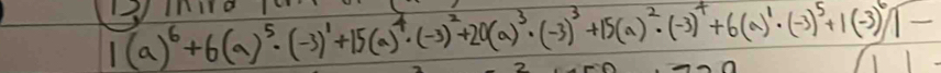 1(a)^6+6(a)^5· (-3)^1+15(a)^4· (-3)^2+20(a)^3· (-3)^3+15(a)^2· (-3)^4+6(a)^5· (-3)^6]-